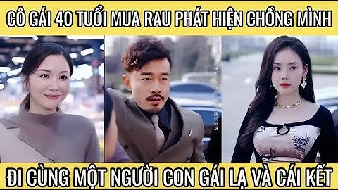 Cô gái 40 tuổi mua rau phát hiện chồng mình đi cùng một người con gái lạ và cái kết