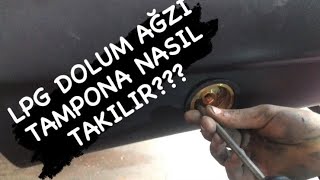 LPG DOLUM AĞZI TAMPONA NASIL TAKILIR???