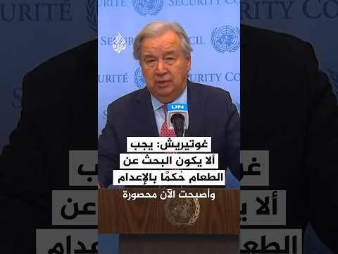 غوتيريش: يجب ألا يكون البحث عن الطعام حكما بالإعدام في غزة