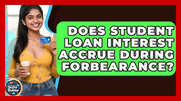 Does Student Loan Interest Accrue During Forbearance? - Student Score Builder