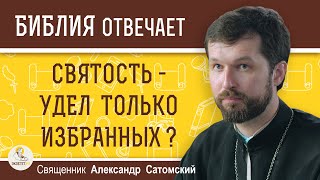 СВЯТОСТЬ - УДЕЛ ТОЛЬКО ИЗБРАННЫХ ? Священник Александр Сатомский