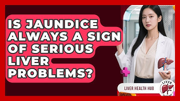 Is Jaundice Always A Sign Of Serious Liver Problems? - Liver Health Hub