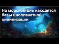 На морском дне находятся базы инопланетной цивилизации