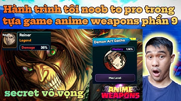 Hành trình tôi noob to pro trong tựa game anime weapons phần 9 - cày secret trong vô vọng!