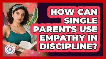 How Can Single Parents Use Empathy In Discipline? - Single Parent Support Hub