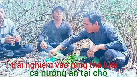 Trải nghiệm vào  rừng thả lưới cá may mắn dính được nhiều cá và nướng ăn tại chổ