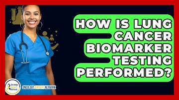 How Is Lung Cancer Biomarker Testing Performed? - Oncology Support Network