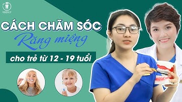Cách Chăm Sóc Răng Miệng Cho Trẻ Từ 12 - 19 Tuổi | Bác sĩ Thoa Bình Dương