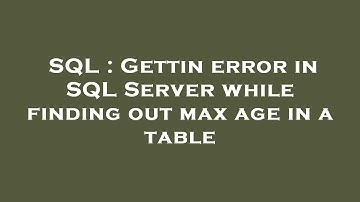 SQL : Gettin error in SQL Server while finding out max age in a table