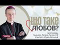 Що таке Любов? Проповідь: Микола Петро Лучок ОР, єпископ Мукачівський