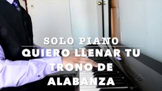 Quiero Llenar Tu Trono de Alabanza Solo Piano chords