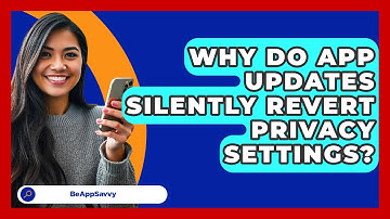 Why Do App Updates Silently Revert Privacy Settings? - Be App Savvy