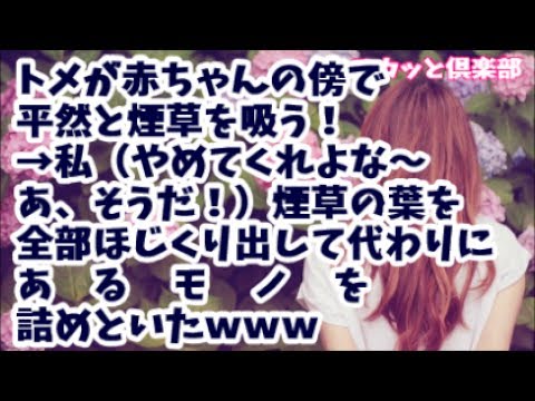 【スカッとする話】トメが2ヶ月の赤ちゃんの傍で平然と煙草を吸う！→私（やめてくれよな～あ、そうだ！）煙草の葉っぱ全部ほじくり出して代わりに あ る モ ノ を詰めといたｗ【スカッと俱楽部】