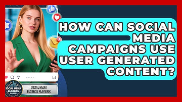 How Can Social Media Campaigns Use User Generated Content? - Social Media Business Playbook