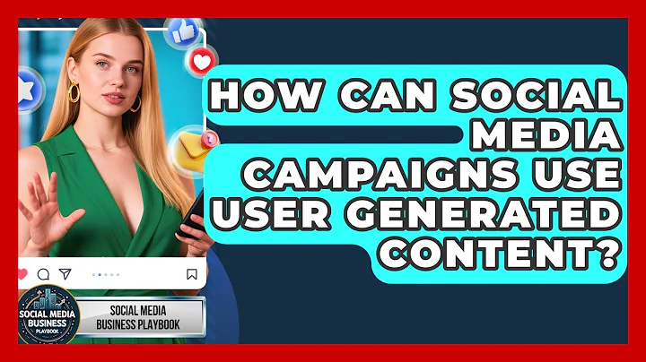 How Can Social Media Campaigns Use User Generated Content? - Social Media Business Playbook