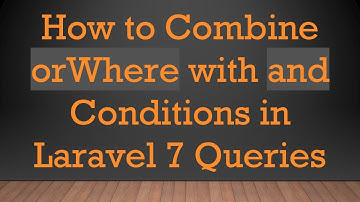 How to Combine orWhere with and Conditions in Laravel 7 Queries