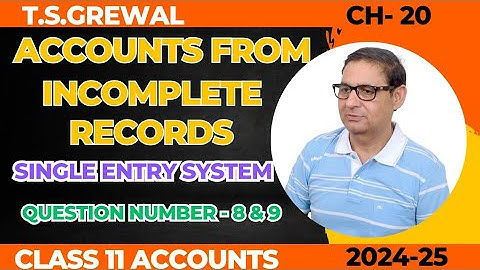 ACCOUNTS FROM INCOMPLETE RECORDS (SINGLE ENTRY SYSTEM) Question 8 & 9 T.S.GREWAL CH-20 Class 11