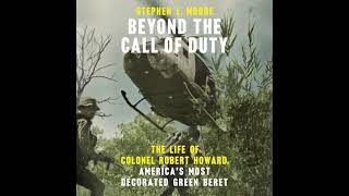 Beyond the Call of Duty: The Life of Colonel Robert Howard, America's Most Decorated Green Beret
