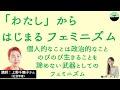 【上野千鶴子】「わたし」からはじまるフェミニズム　「The personal is politicalー個人的なことは政治的なこと」個人の悩みを変えていく「武器」としてのフェミニズム