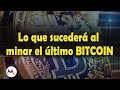 Qué pasará cuando sea minado el ÚLTIMO BITCOIN