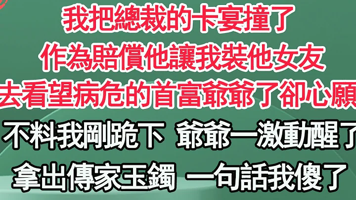 我把总裁的卡宴撞了，作为赔偿他让我装他女友，去看望病危的首富爷爷了却心愿，不料我刚跪下 爷爷一激动，一句话 我被全城女人羡慕【顾亚男】【高光女主】【爽文】【情感】 - 天天要闻