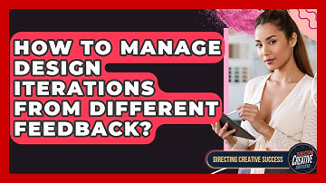 How To Manage Design Iterations From Different Feedback? - Directing Creative Success