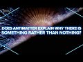 Does Antimatter Explain Why There's Something Rather Than Nothing?