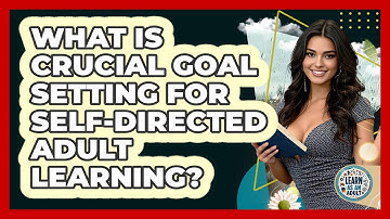 What Is Crucial Goal Setting For Self-directed Adult Learning? - Learn As An Adult
