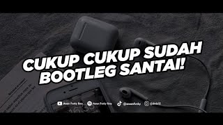 DJ CUKUP CUKUP SUDAH CUKUP SAMPAI DISINI SAJA - BOOTLEG COCOK BUAT SANTAI!