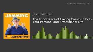 The Importance of Having Community in Your Personal & Professional Life | Jamming with Jason Mefford
