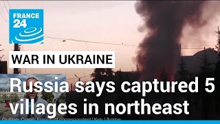 Russia claims capture of five villages in northeast Ukraine • FRANCE 24 English