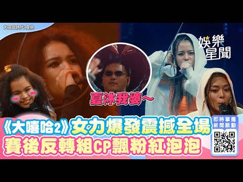 《大嘻哈2》女力爆發震撼全場！賽後反轉組CP飄粉紅泡泡｜娛樂星世界