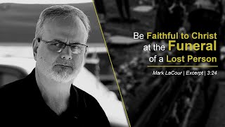 Be Faithful to Christ at the Funeral of a Lost Person - Mark LaCour