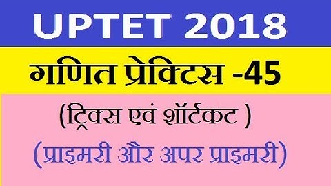 UPTET 2018 MATH SOLVED QUESTIONS गणित ! MATH FOR UP TET 2018 ! MATH TRICKS FOR UPTET IN HINDI, ganit