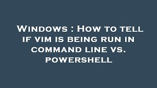 Windows : How to tell if vim is being run in command line vs. powershell