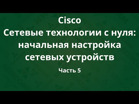 Курсы Cisco «Сетевые технологии с нуля: настройка устройств». Часть 5