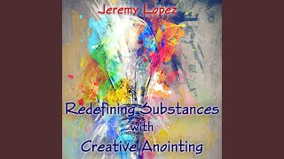 Redefining Substances With Creative Anointing, Pt 9 - Jeremy Lopez