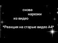 снова нарезки из видео *Реакция на старые видео А4* ^^