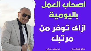 ازاى تحافظ على دخلك وتعمل مشاريع اصحاب العمل باليومية ازاى توفر من مرتبك وتطلع عمره مع د. احمد حنفى