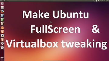 Make Ubuntu 14.04 Fullscreen and virtualbox tweaking