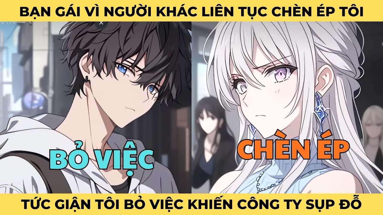Bạn Gái Vì Người Khác Chèn Ép Tôi Trong Công Ty, Tức GIận Tôi Bỏ Việc Khiến Công Ty Sụp Đỗ