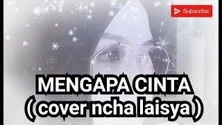 MENGAPA CINTA ( COVER ncha laisya )