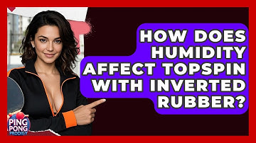 How Does Humidity Affect Topspin With Inverted Rubber? - Ping Pong Prodigy