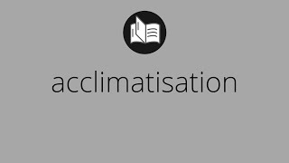 What ACCLIMATISATION means • acclimatisation MEANING • acclimatisation DEFINITION