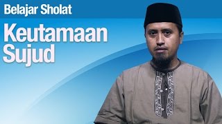 Tata Cara Sholat #25: Keutamaan Sujud - Ustadz Abdullah Zaen, MA