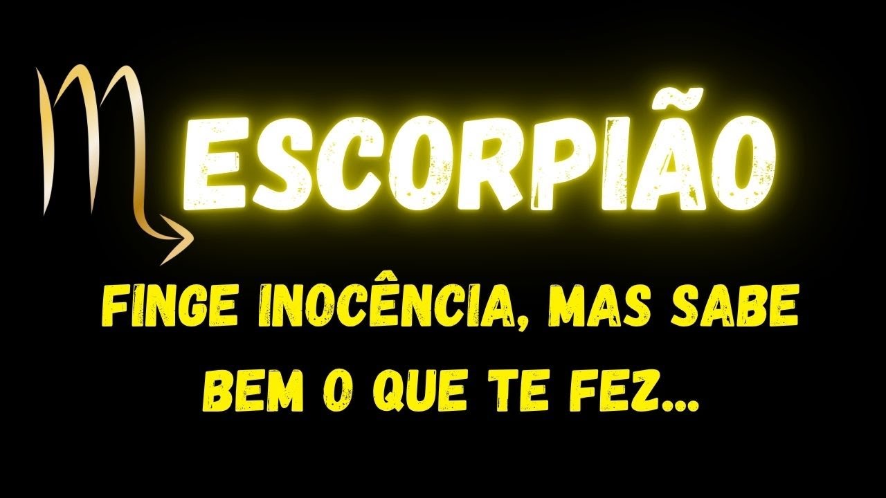 ♏️ESCORPIÃO😔FINGE INOCÊNCIA, MAS SABE BEM O QUE TE FEZ...
