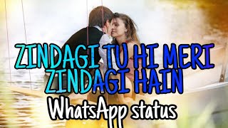 Zindagi Tu hi Meri Zindagi hai Whatsapp status new 2019