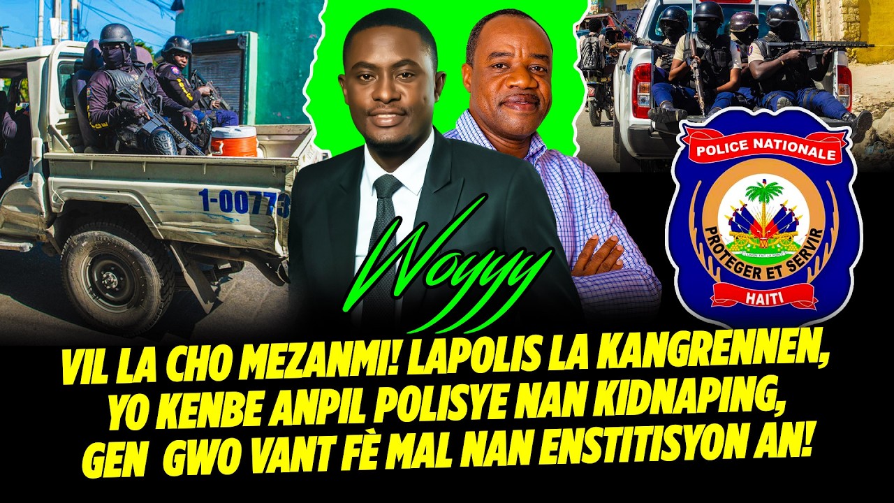 WOYYY VIL LA CHO MEZANMI ! LAPOLIS LA KANGRENNEN, YO KENBE ANPIL POLISYE NAN KIDNAPING,  GEN GWO VA