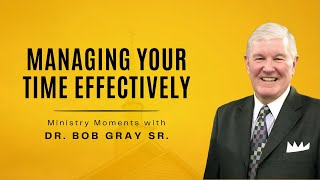 Managing Your Time Effectively - Ministry Moments with Dr. Bob Gray Sr.