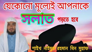 যেকোনো মূল্যেই আপনাকে নামাজ পড়তে হবে। শাইখ নাইমুর রহমান বিন মুন্নাফ। #সঠিক_ইসলাম #sothik_islam #waz